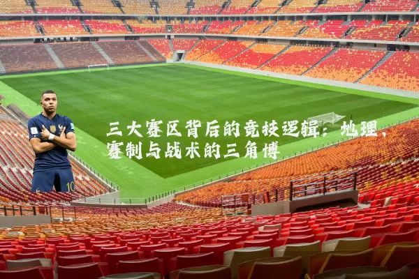 三大赛区背后的竞技逻辑:地理、赛制与战术的三角博弈