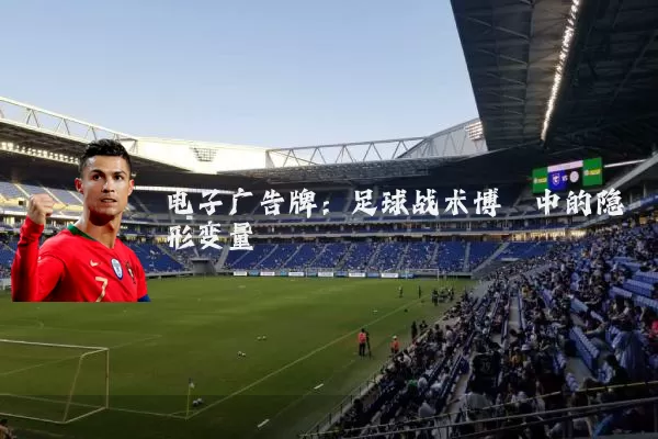 电子广告牌:足球战术博弈中的隐形变量