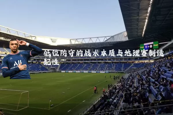 低位防守的战术本质与地理赛制适配性