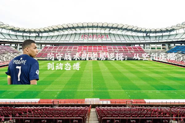 防守战术的底层逻辑:从空间压缩到动态博弈