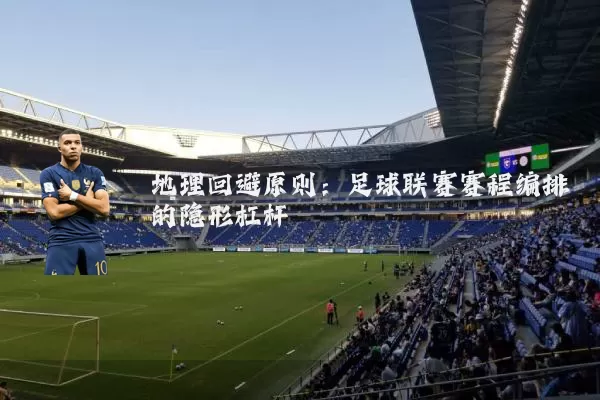 地理回避原则:足球联赛赛程编排的隐形杠杆