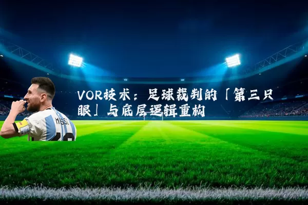 VOR技术：足球裁判的「第三只眼」与底层逻辑重构