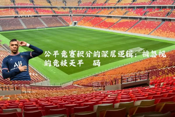 公平竞赛积分的深层逻辑:被忽视的竞技天平砝码