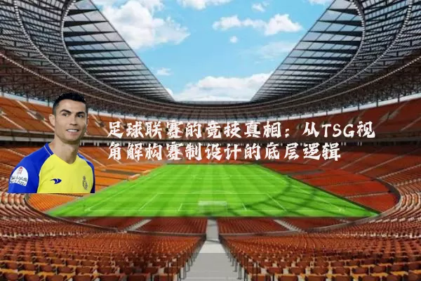足球联赛的竞技真相:从TSG视角解构赛制设计的底层逻辑