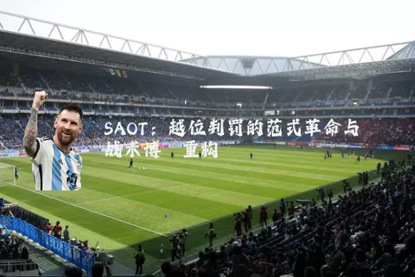 SAOT：越位判罚的范式革命与战术博弈重构