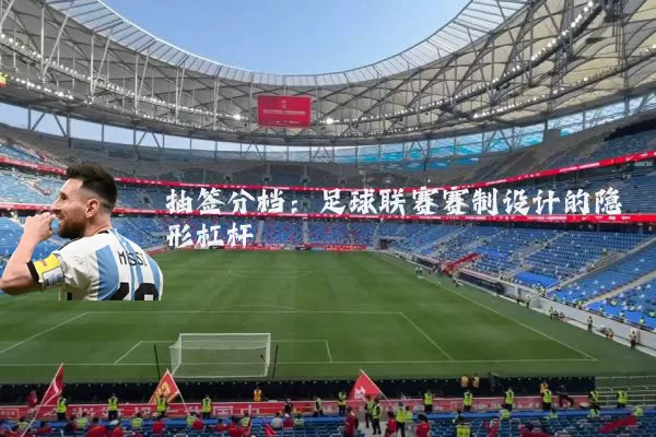 抽签分档:足球联赛赛制设计的隐形杠杆