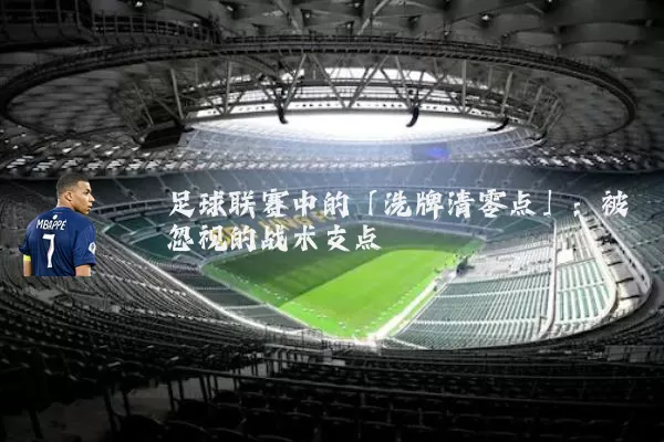 足球联赛中的「洗牌清零点」:被忽视的战术支点