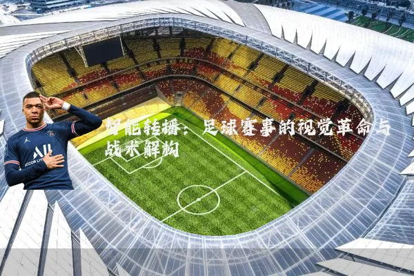 智能转播:足球赛事的视觉革命与战术解构