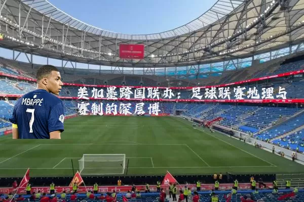美加墨跨国联办:足球联赛地理与赛制的深层博弈