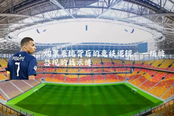 购票系统背后的竞技逻辑:一场被忽视的战术博弈