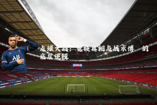 点球大战：竞技真相与战术博弈的底层逻辑