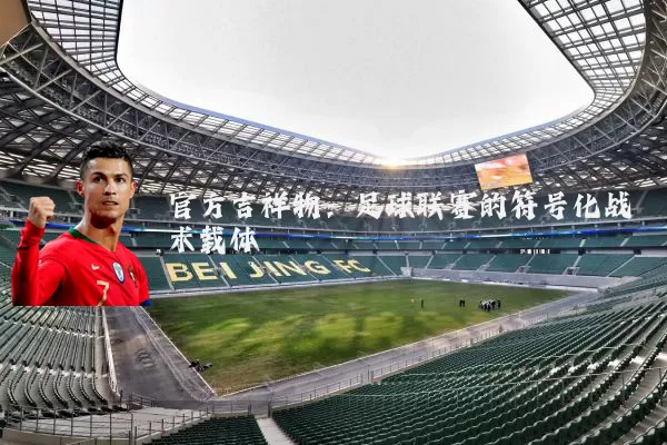 官方吉祥物:足球联赛的符号化战术载体