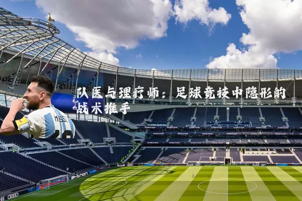 队医与理疗师:足球竞技中隐形的战术推手
