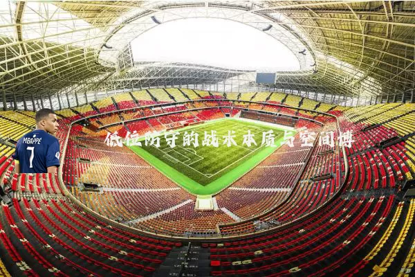 低位防守的战术本质与空间博弈