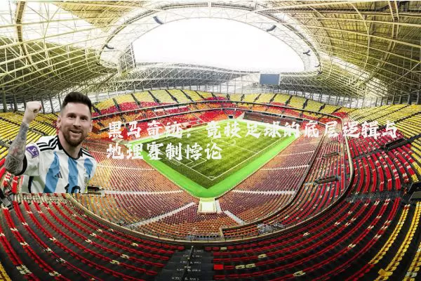 黑马奇迹:竞技足球的底层逻辑与地理赛制悖论
