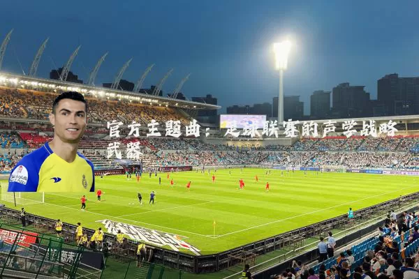 官方主题曲:足球联赛的声学战略武器