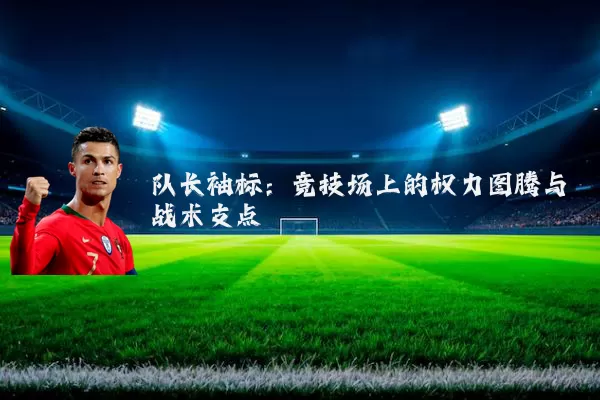 队长袖标:竞技场上的权力图腾与战术支点