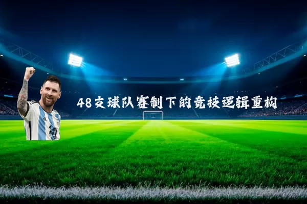 48支球队赛制下的竞技逻辑重构