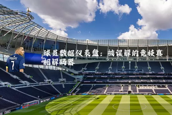 球员数据仪表盘：被误解的竞技真相解码器