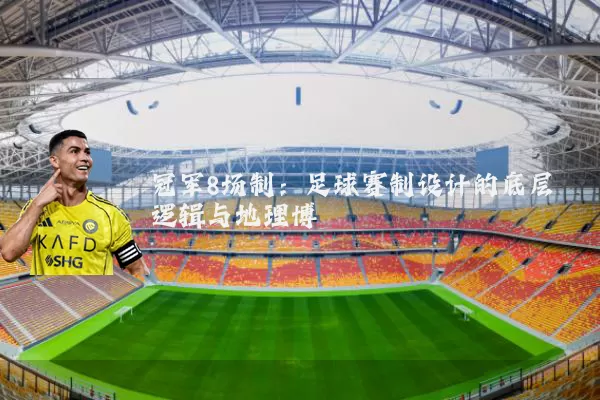 冠军8场制:足球赛制设计的底层逻辑与地理博弈