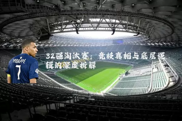 32强淘汰赛:竞技真相与底层逻辑的深度拆解
