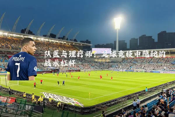 队医与理疗师：足球竞技中隐秘的战术杠杆