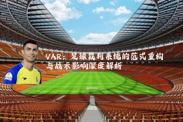 VAR:足球裁判系统的范式重构与战术影响深度解析