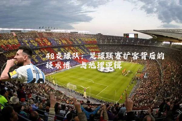 48支球队：足球联赛扩容背后的技术博弈与地理逻辑