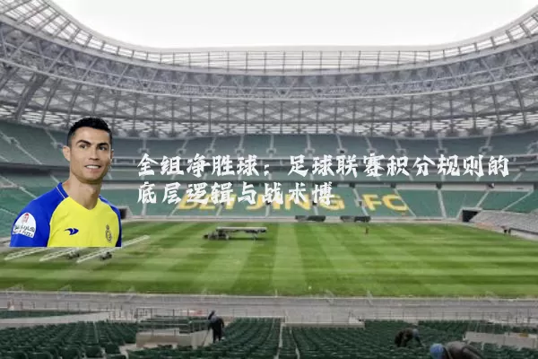 全组净胜球:足球联赛积分规则的底层逻辑与战术博弈