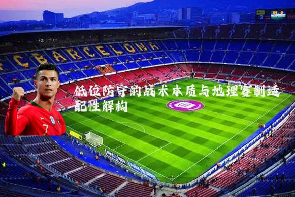 低位防守的战术本质与地理赛制适配性解构