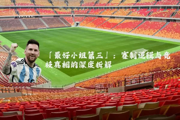 「最好小组第三」：赛制逻辑与竞技真相的深度拆解