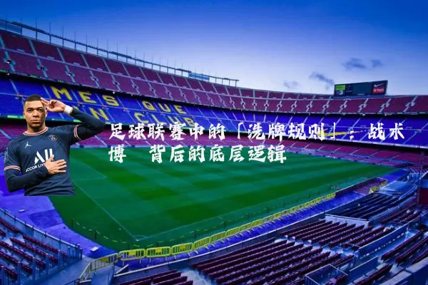 足球联赛中的「洗牌规则」:战术博弈背后的底层逻辑