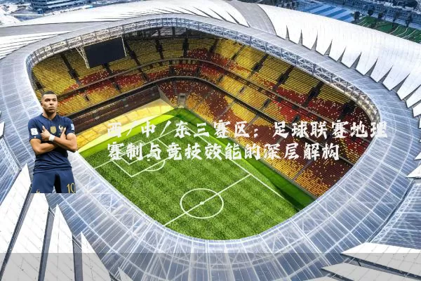 西/中/东三赛区:足球联赛地理赛制与竞技效能的深层解构