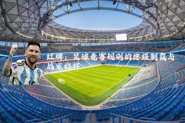 红牌:足球竞赛规则的终极制裁与战术杠杆