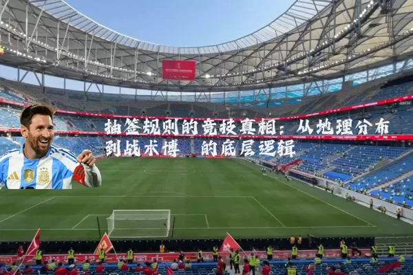 抽签规则的竞技真相:从地理分布到战术博弈的底层逻辑