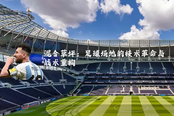混合草坪：足球场地的技术革命与战术重构
