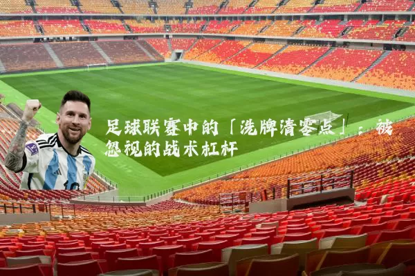 足球联赛中的「洗牌清零点」:被忽视的战术杠杆