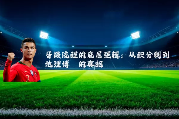 晋级流程的底层逻辑:从积分制到地理博弈的真相